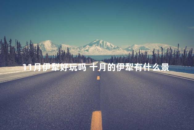 11月伊犁好玩吗 十月的伊犁有什么景点